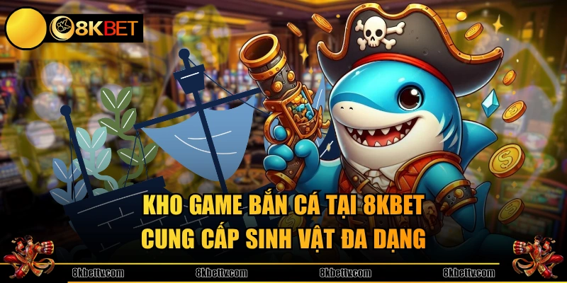 Bắn cá 8KBET thu hút hội viên với kho game đa dạng