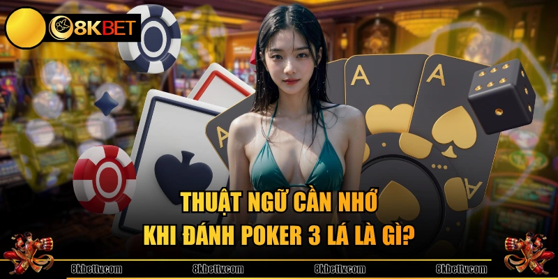 Thuật ngữ cần nhớ khi đánh Poker 3 lá là gì? 